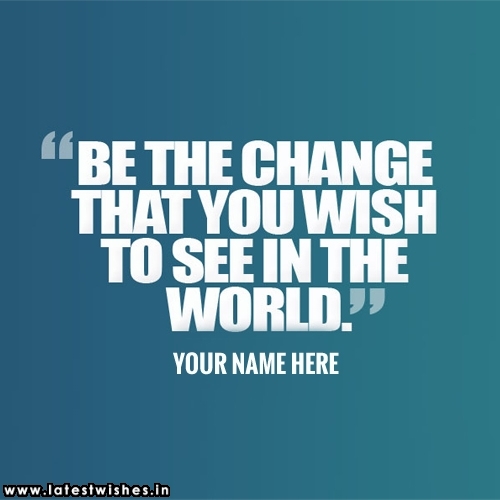 Be the change that you wish to see in the World quotes name pictures
